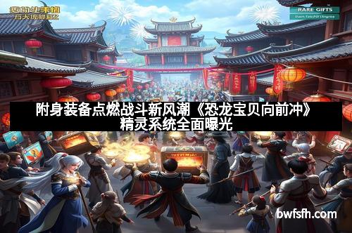 附身装备点燃战斗新风潮《恐龙宝贝向前冲》精灵系统全面曝光